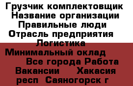 Грузчик-комплектовщик › Название организации ­ Правильные люди › Отрасль предприятия ­ Логистика › Минимальный оклад ­ 26 000 - Все города Работа » Вакансии   . Хакасия респ.,Саяногорск г.